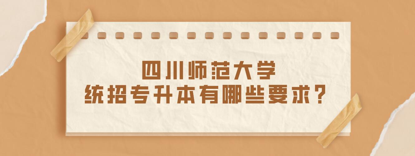 四川師范大學(xué)統(tǒng)招專升本有哪些要求？