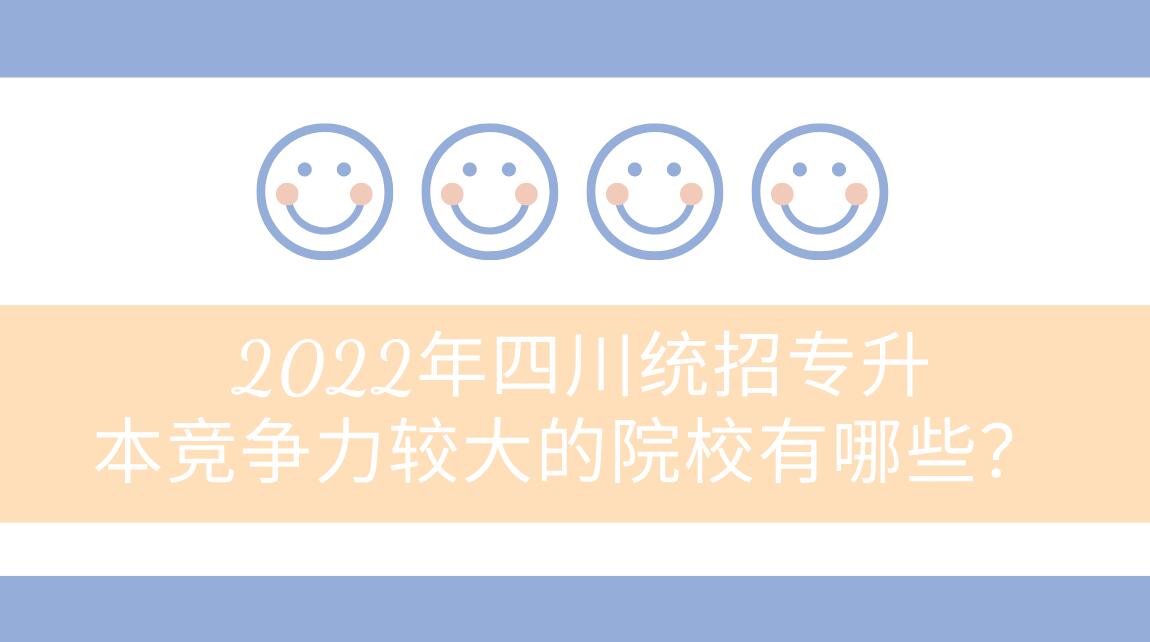 2022年四川統(tǒng)招專升本競爭力較大的院校有哪些？