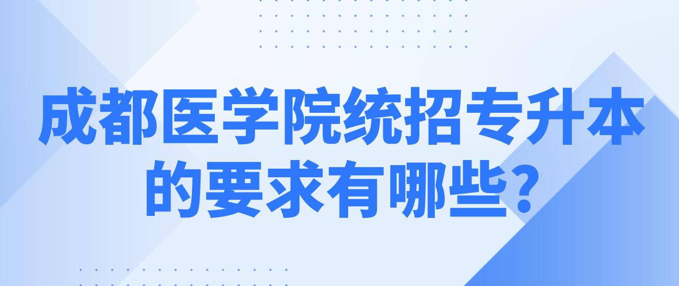 成都醫(yī)學院統(tǒng)招專升本的要求有哪些?