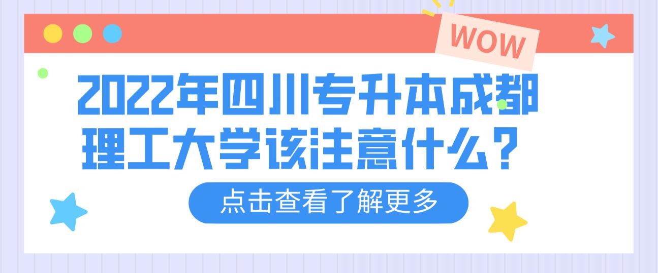 2022年四川專升本成都理工大學(xué)該注意什么？