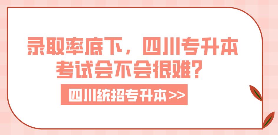 錄取率底下，四川專升本考試會(huì)不會(huì)很難？