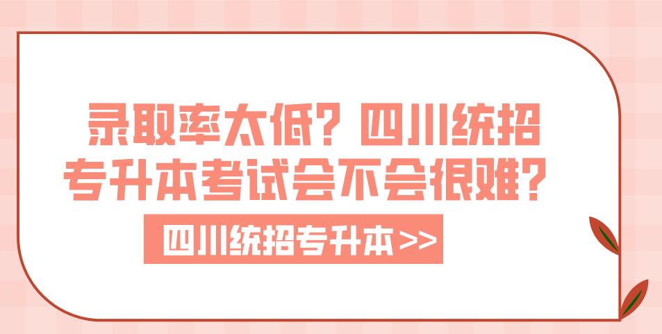 錄取率太低？四川統(tǒng)招專升本考試會(huì)不會(huì)很難？