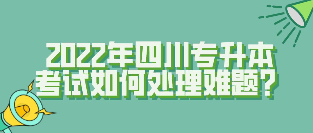 2022年四川專升本考試如何處理難題？