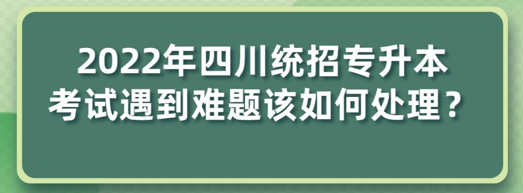 2023年四川統(tǒng)招專升本考試遇到難題該如何處理？