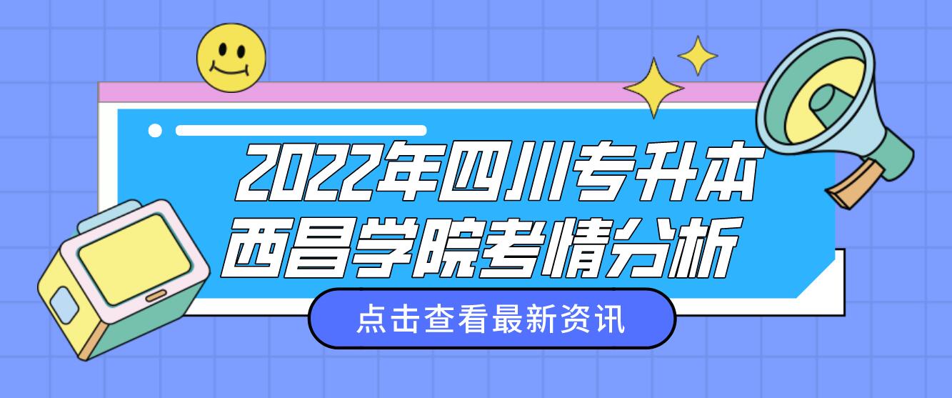  2022年四川專升本西昌學(xué)院考情分析