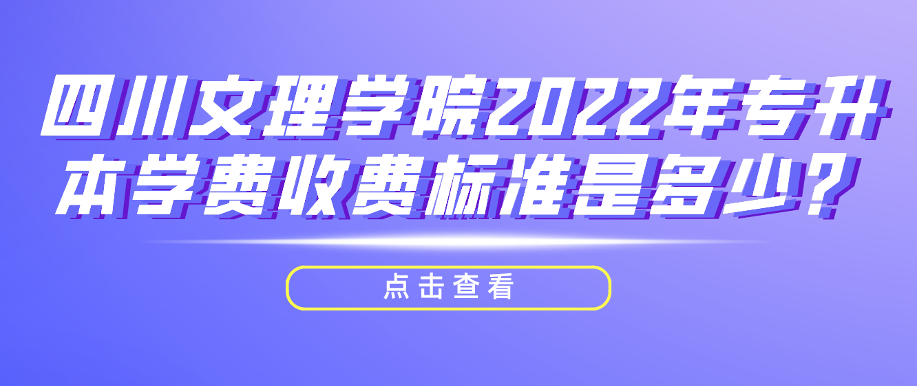 四川文理學(xué)院2022年專升本學(xué)費(fèi)收費(fèi)標(biāo)準(zhǔn)是多少？