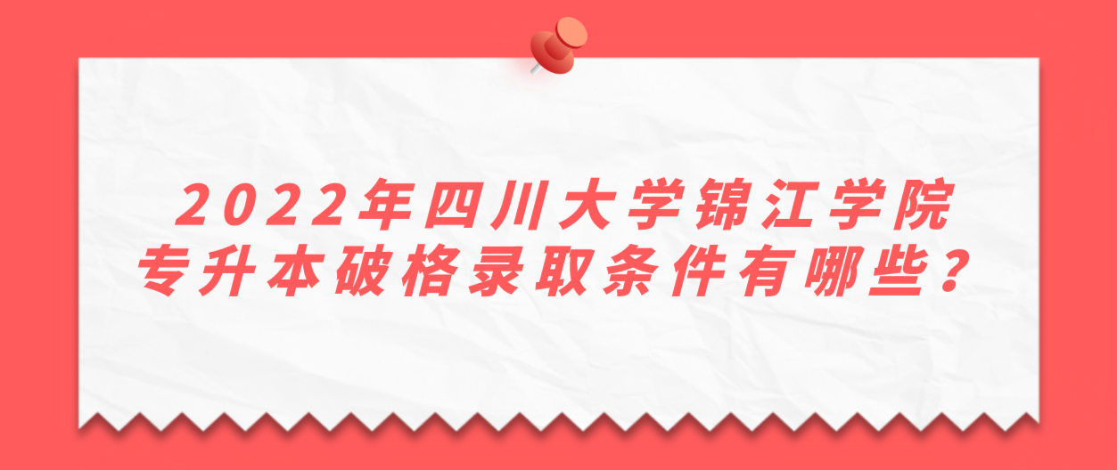 2022年四川大學(xué)錦江學(xué)院專升本破格錄取條件有哪些？