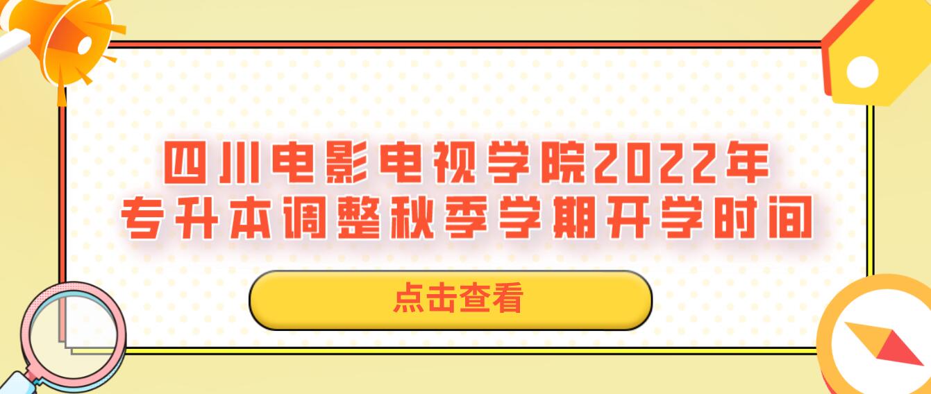 四川電影電視學(xué)院2022年專升本調(diào)整秋季學(xué)期開學(xué)時間