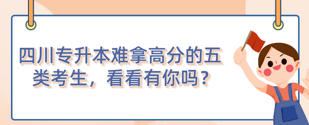 四川統(tǒng)招專升本難拿高分的五類考生，看看有你嗎？