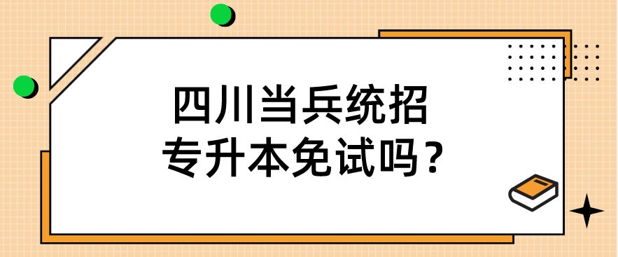 四川當兵統(tǒng)招專升本免試嗎？(圖1)