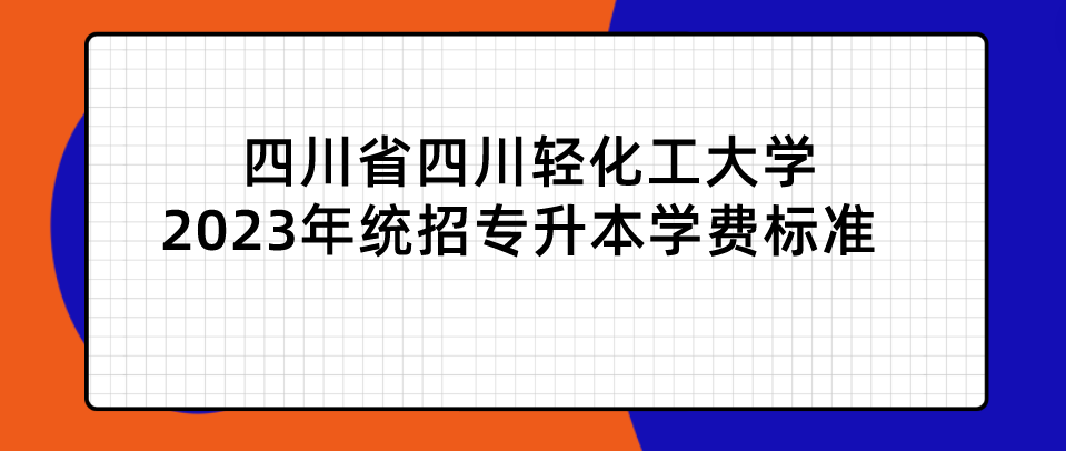 四川省四川輕化工大學(xué)2023年統(tǒng)招專升本學(xué)費(fèi)標(biāo)準(zhǔn)(圖1)