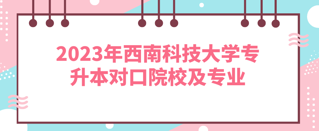 2023年西南科技大學(xué)專升本對(duì)口院校及專業(yè)(圖1)