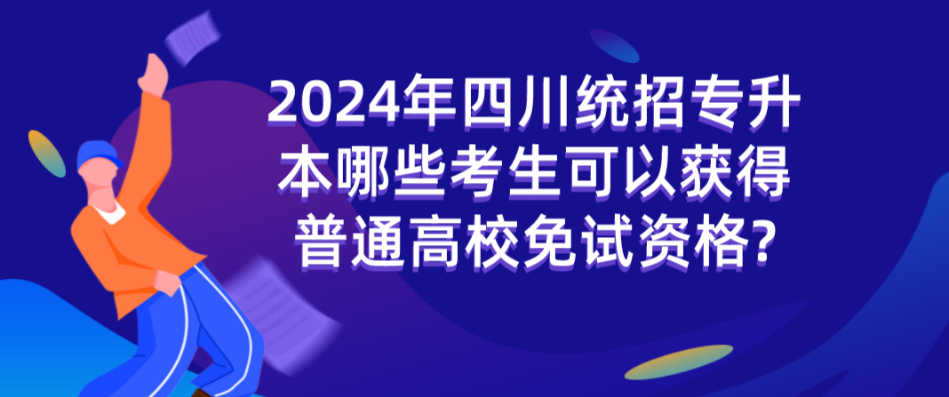 2024年四川統(tǒng)招專升本哪些考生可以獲得普通高校免試資格?(圖1)