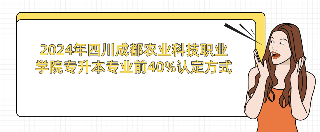 2024年四川成都農(nóng)業(yè)科技職業(yè)學(xué)院專升本專業(yè)前40%認定方式(圖1)