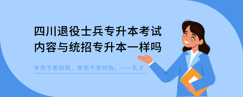 四川退役士兵專升本考試內(nèi)容與統(tǒng)招專升本一樣嗎