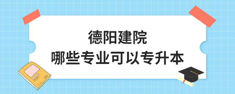 德陽建院哪些專業(yè)可以專升本