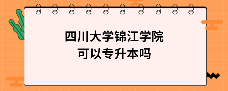 四川大學(xué)錦江學(xué)院可以專升本嗎