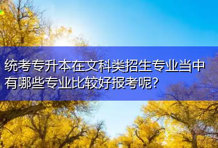 統(tǒng)考專升本在文科類招生專業(yè)當(dāng)中有哪些專業(yè)比較好報(bào)考呢？