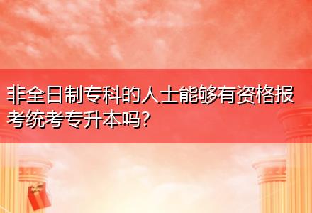 非全日制?？频娜耸磕軌蛴匈Y格報考統(tǒng)考專升本嗎？