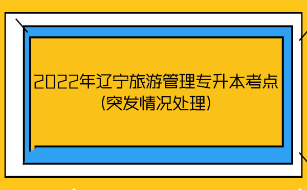 2022年遼寧旅游管理專(zhuān)升本考點(diǎn)(突發(fā)情況處理)