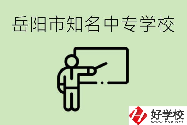 岳陽有哪些知名的中專? 有哪些熱門專業(yè)？