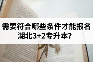 需要符合哪些條件才能報名湖北3+2專升本？