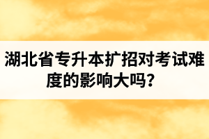 湖北省專升本擴招對考試難度的影響大嗎？