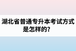 湖北省普通專升本考試方式是怎樣的？除了統(tǒng)招專升本外還有專升本形式嗎？