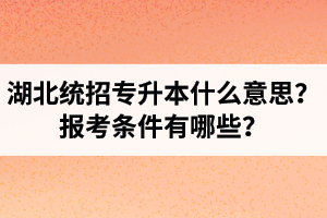 湖北統(tǒng)招專升本什么意思？報考條件有哪些？