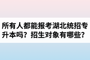 所有人都能報(bào)考湖北統(tǒng)招專升本嗎？專升本招生對(duì)象有哪些？