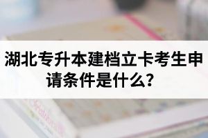 湖北專(zhuān)升本建檔立卡考生申請(qǐng)條件是什么？