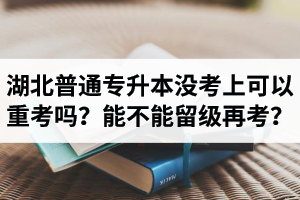 湖北普通專升本沒考上可以重考嗎？能不能留級再考？