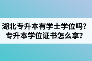 湖北專(zhuān)升本有學(xué)士學(xué)位嗎？專(zhuān)升本學(xué)位證書(shū)怎么拿？