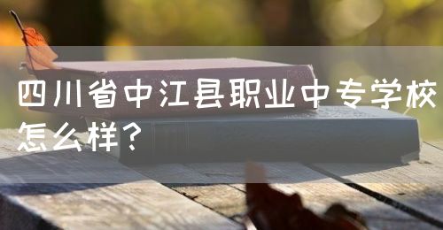 四川省中江縣職業(yè)中專學校怎么樣？(圖1)