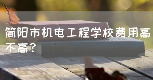 簡(jiǎn)陽(yáng)市機(jī)電工程學(xué)校費(fèi)用高不高？(圖1)