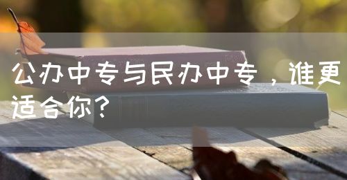 公辦中專與民辦中專，誰更適合你？(圖1)