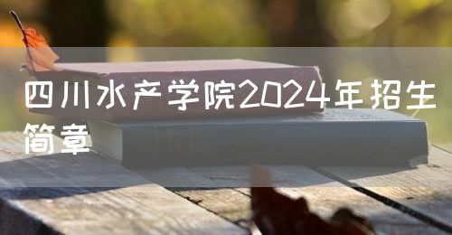 四川水產學院2024年招生簡章(圖1)