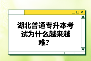 湖北普通專升本考試為什么越來越難？