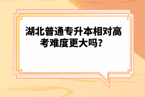 湖北普通專升本相對高考難度更大嗎？