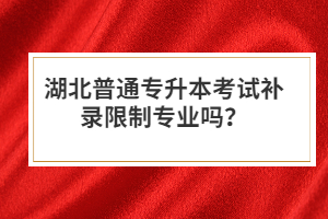 湖北普通專升本考試補錄限制專業(yè)嗎？