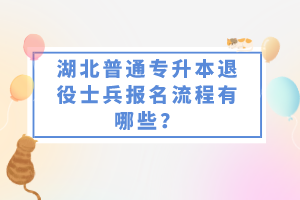 湖北普通專升本退役士兵報(bào)名流程有哪些？