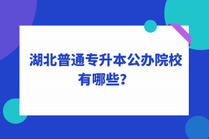 湖北普通專升本公辦院校有哪些？