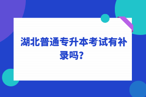 湖北普通專升本考試可以補錄嗎？