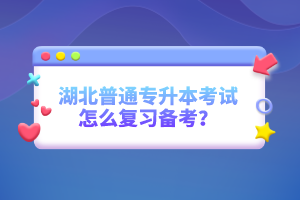 湖北普通專(zhuān)升本考試怎么復(fù)習(xí)備考？