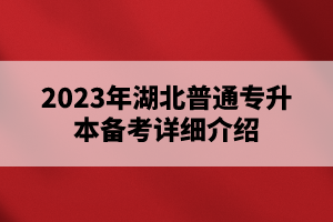 2023年湖北普通專升本備考詳細介紹