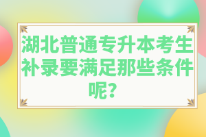 湖北普通專升本考生補(bǔ)錄要滿足那些條件呢？