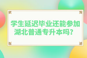 學(xué)生延遲畢業(yè)還能參加湖北普通專升本嗎？