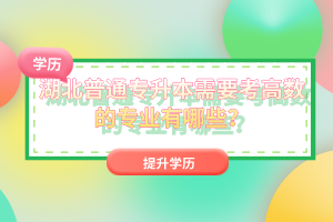 湖北普通專升本需要考高數(shù)的專業(yè)有哪些？