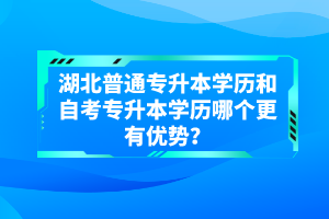 湖北普通專升本學(xué)歷和自考專升本學(xué)歷哪個更有優(yōu)勢？