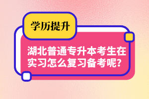 湖北普通專(zhuān)升本考生在實(shí)習(xí)怎么復(fù)習(xí)備考呢？制定計(jì)劃